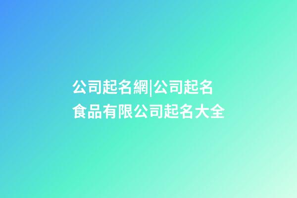 公司起名網|公司起名 食品有限公司起名大全-第1張-公司起名-玄機派